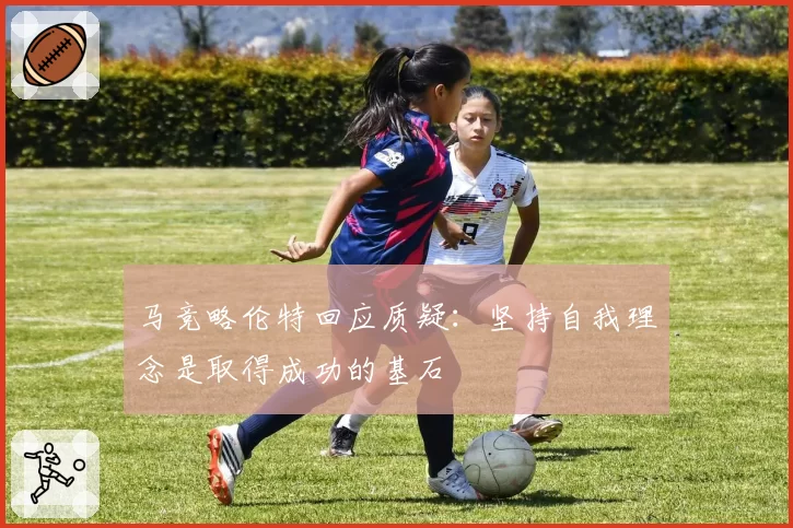 马竞略伦特回应质疑：坚持自我理念是取得成功的基石