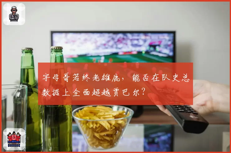 字母哥若终老雄鹿，能否在队史总数据上全面超越贾巴尔？