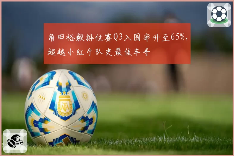 角田裕毅排位赛Q3入围率升至65%,超越小红牛队史最佳车手
