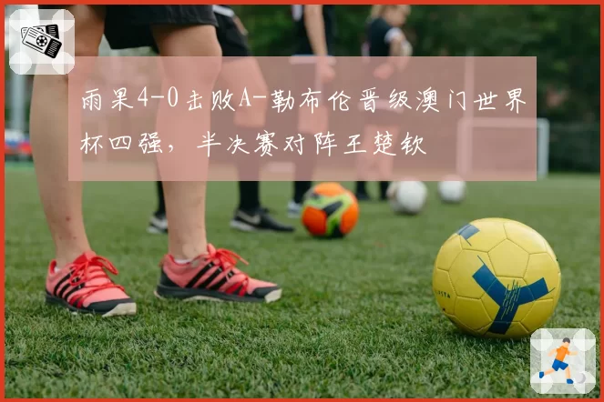雨果4-0击败A-勒布伦晋级澳门世界杯四强,半决赛对阵王楚钦
