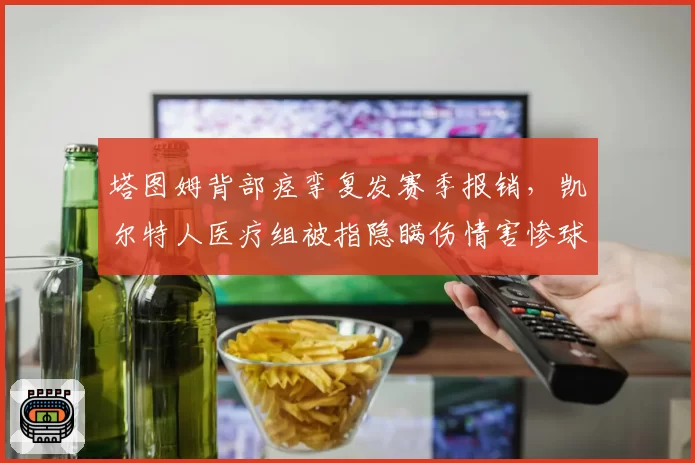 塔图姆背部痉挛复发赛季报销，凯尔特人医疗组被指隐瞒伤情害惨球队