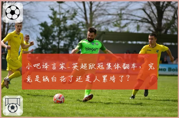 小吧译言家_英超欧冠集体翻车,究竟是钱白花了还是人累垮了?