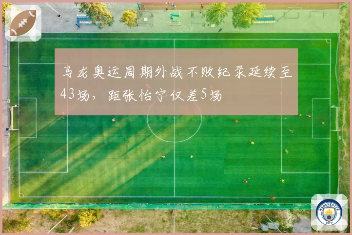 马龙奥运周期外战不败纪录延续至43场，距张怡宁仅差5场