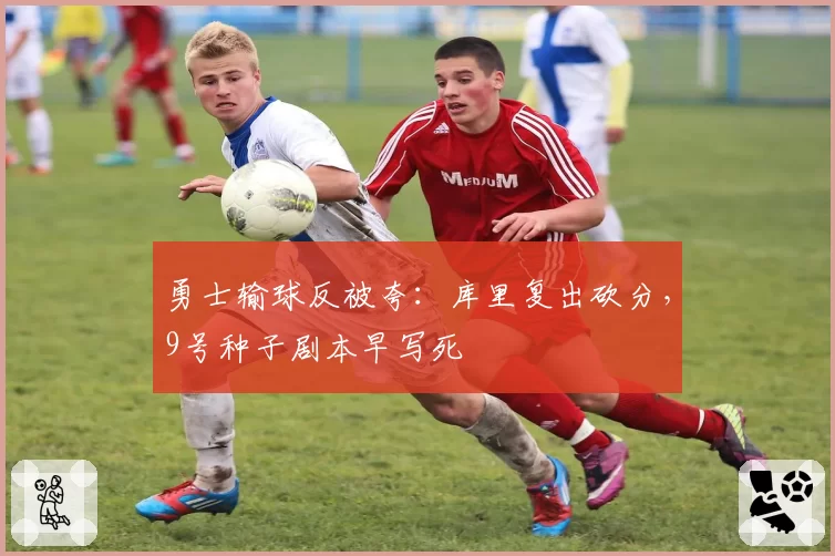 勇士输球反被夸：库里复出砍分，9号种子剧本早写死