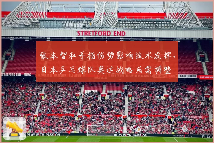 张本智和手指伤势影响技术发挥，日本乒乓球队奥运战略或需调整