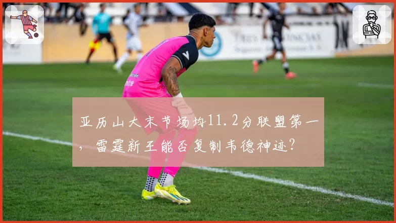 亚历山大末节场均11.2分联盟第一，雷霆新王能否复制韦德神迹？