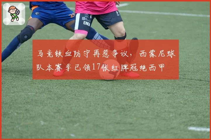 马竞铁血防守再惹争议，西蒙尼球队本赛季已领17张红牌冠绝西甲