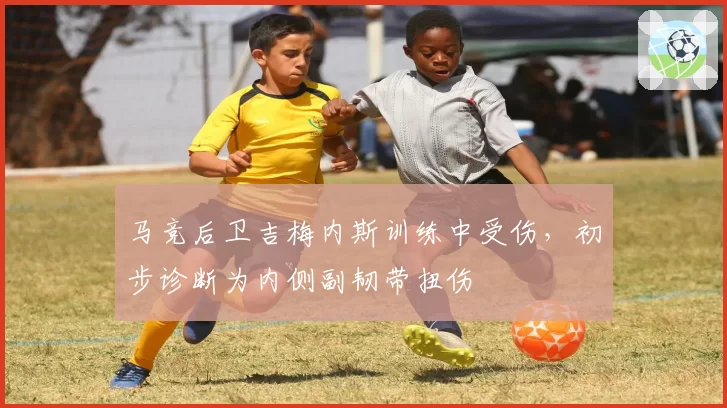 马竞后卫吉梅内斯训练中受伤，初步诊断为内侧副韧带扭伤