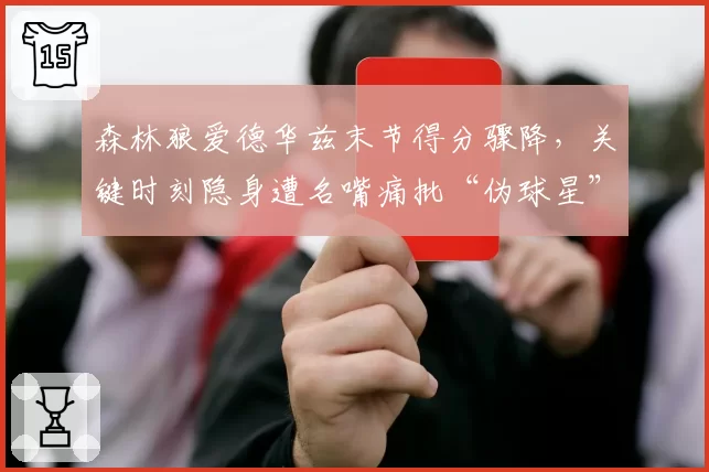 森林狼爱德华兹末节得分骤降,关键时刻隐身遭名嘴痛批“伪球星”