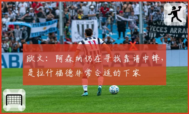 欧文：阿森纳仍在寻找靠谱中锋，是拉什福德非常合适的下家