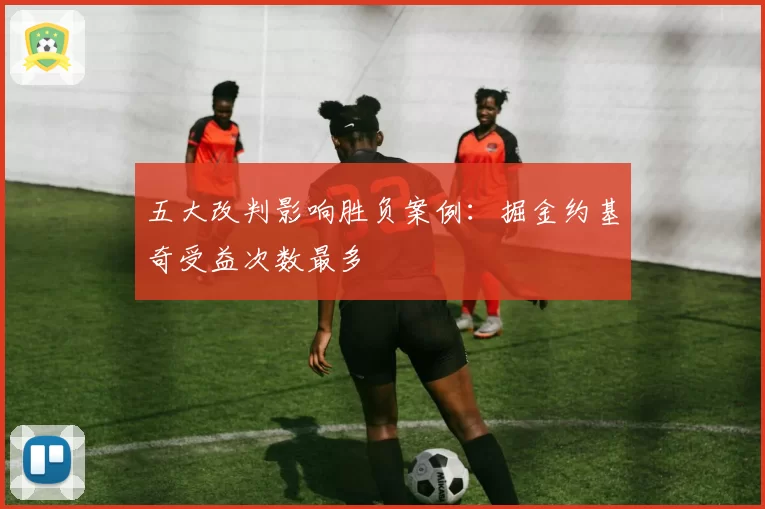 五大改判影响胜负案例：掘金约基奇受益次数最多