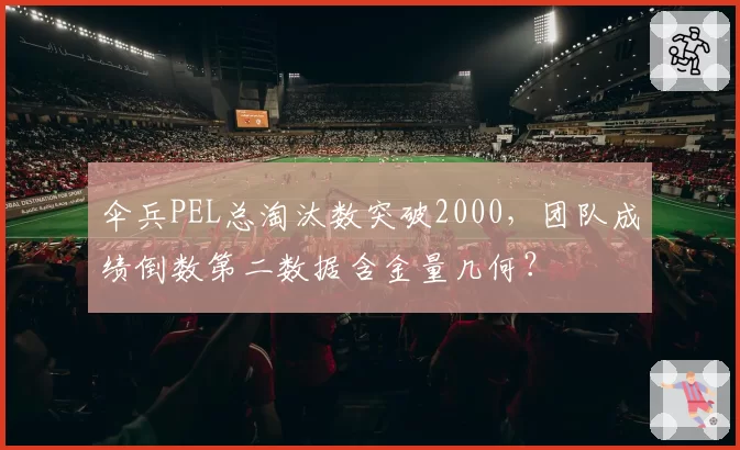伞兵PEL总淘汰数突破2000,团队成绩倒数第二数据含金量几何?