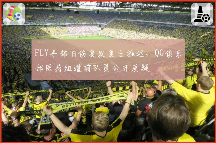 FLY手部旧伤复发复出推迟，QG俱乐部医疗组遭前队员公开质疑
